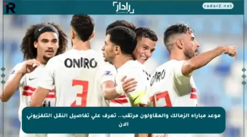 موعد مباراة الزمالك والمقاولون مرتقب.. تعرف على تفاصيل النقل التلفزيوني الآن